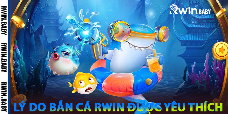 Lý do Bắn Cá RWIN được yêu thích