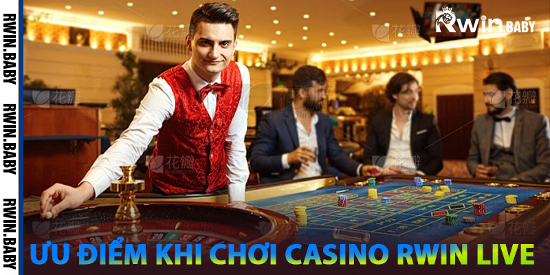 Những Ưu Điểm Khi Chơi Live Casino Rwin